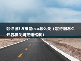 歌诗图3.5排量eco怎么关（歌诗图怎么开启和关闭定速巡航）