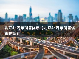 北京4s汽车销售优惠（北京4s汽车销售优惠政策）