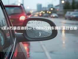 8至10万最省油的suv（8到10万的车哪款最好省油）