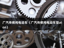 广汽传祺纯电动车（新能源纯电动汽车价格表）