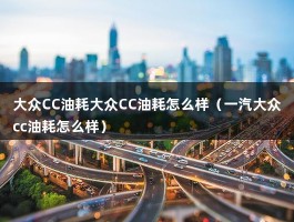 大众CC油耗大众CC油耗怎么样（12年大众cc1.8t油耗）