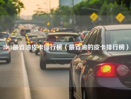 2015最省油皮卡排行榜（最省油的皮卡排行榜）