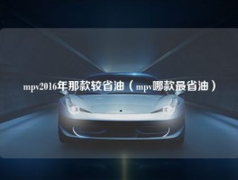 mpv2016年那款较省油（mpv哪款最省油）