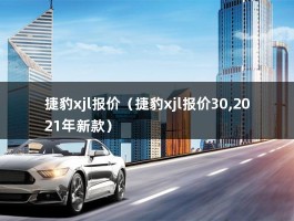 捷豹xjl报价（捷豹xjl报价30,2021年新款）