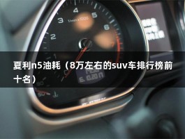 夏利n5油耗（8万左右的suv车排行榜前十名）