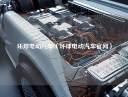 环球电动汽车（环球电动汽车官网）