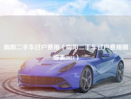 南阳二手车过户费用（南阳二手车过户费用明细表2021）