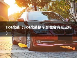 sx4改装（Sx4改装倒车影像会有延迟吗）