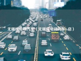 无锡纯电动汽车（无锡纯电动汽车4s店）