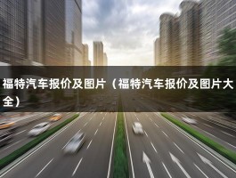 福特汽车报价及图片（福特汽车报价及图片大全）