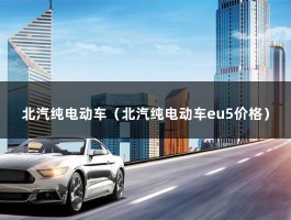 北汽纯电动车（北汽SUV新能源汽车有哪些）