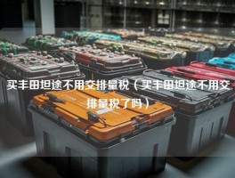 买丰田坦途不用交排量税（买丰田坦途不用交排量税了吗）