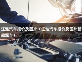 江淮汽车报价及图片（江淮汽车报价及图片新能源车）