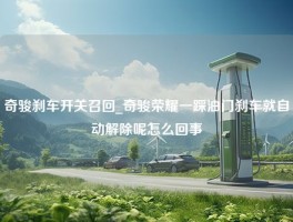 奇骏刹车开关召回_奇骏荣耀一踩油门刹车就自动解除呢怎么回事