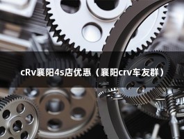 cRv襄阳4s店优惠（襄阳crv车友群）