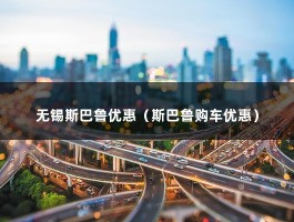 无锡斯巴鲁优惠（库存车1年左右比新车优惠10%-30%）