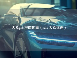 大众polo济南优惠（polo 大众优惠）