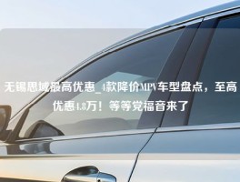 无锡思域最高优惠_4款降价MPV车型盘点，至高优惠4.8万！等等党福音来了