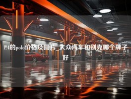 1.4的polo价格及图片_大众汽车和别克哪个牌子好