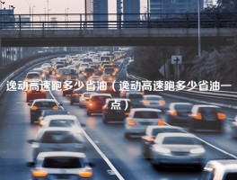 逸动高速跑多少省油（逸动高速跑多少省油一点）