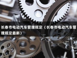 长春市电动汽车管理规定（长春市电动汽车管理规定最新）