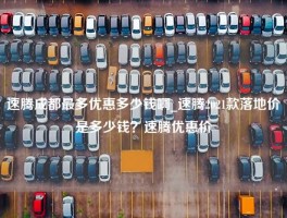 速腾成都最多优惠多少钱啊_速腾2021款落地价是多少钱？速腾优惠价