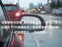 沈阳新阳光优惠_最近正在选车~~我自己看上这两款了~~请懂车的人帮我看看哪个更好些~~尼桑新阳光~~别克凯越~~