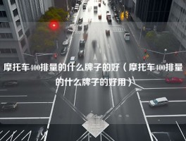 摩托车400排量的什么牌子的好（摩托车400排量的什么牌子的好用）