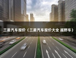 三菱汽车报价（三菱汽车报价大全 越野车）