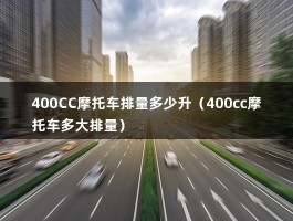 400CC摩托车排量多少升（400cc摩托车多大排量）