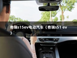 奇瑞s15ev电动汽车（奇瑞s51 ev）