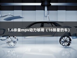 1.6排量mpv动力够用（16排量的车）