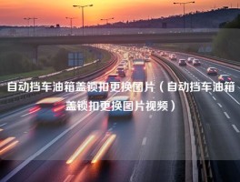 自动挡车油箱盖锁扣更换图片（自动挡车油箱盖锁扣更换图片视频）