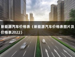 新能源汽车价格表（新能源汽车价格表图片及价格表2022）