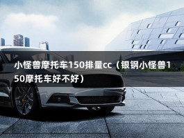 小怪兽摩托车150排量cc（银钢小怪兽150摩托车好不好）