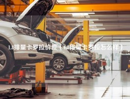 1.8排量卡罗拉价位（1.8排量卡罗拉怎么样）