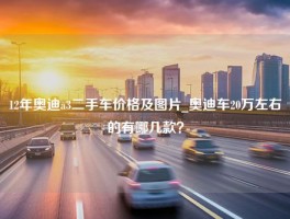 12年奥迪a3二手车价格及图片_奥迪车20万左右的有哪几款？