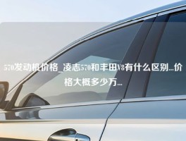 570发动机价格_凌志570和丰田V8有什么区别...价格大概多少万...