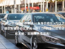 2012款a6l价格_2012款奥迪A6L车身价格在50万以下，哪款配置性价比更高一些？2.0T的他们说发动机太响，后期保养费用高！