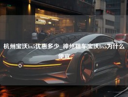 杭州宝沃bx5优惠多少_神州租车宝沃bx5为什么便宜