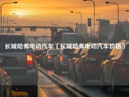 长城哈弗电动汽车（长城哈弗电动汽车价格）