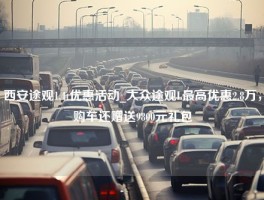 西安途观1.4t优惠活动_大众途观L最高优惠2.8万，购车还赠送9800元礼包