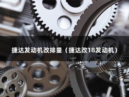 捷达发动机改排量（捷达改18发动机）