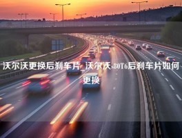 沃尔沃更换后刹车片_沃尔沃s80T6后刹车片如何更换