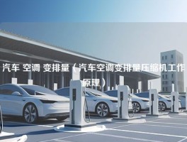 汽车 空调 变排量（汽车空调变排量压缩机工作原理）