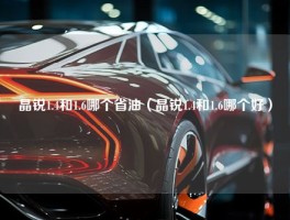 晶锐1.4和1.6哪个省油（晶锐1.4和1.6哪个好）