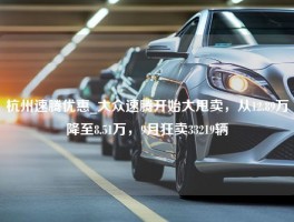 杭州速腾优惠_大众速腾开始大甩卖，从12.89万降至8.51万，9月狂卖33219辆