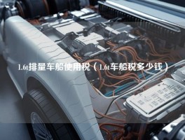 1.6t排量车船使用税（1.6t车船税多少钱）