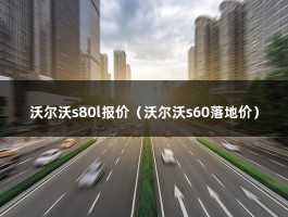 沃尔沃s80l报价（沃尔沃s60落地价）