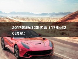 2017奔驰e320l优惠（17年e320l奔驰）